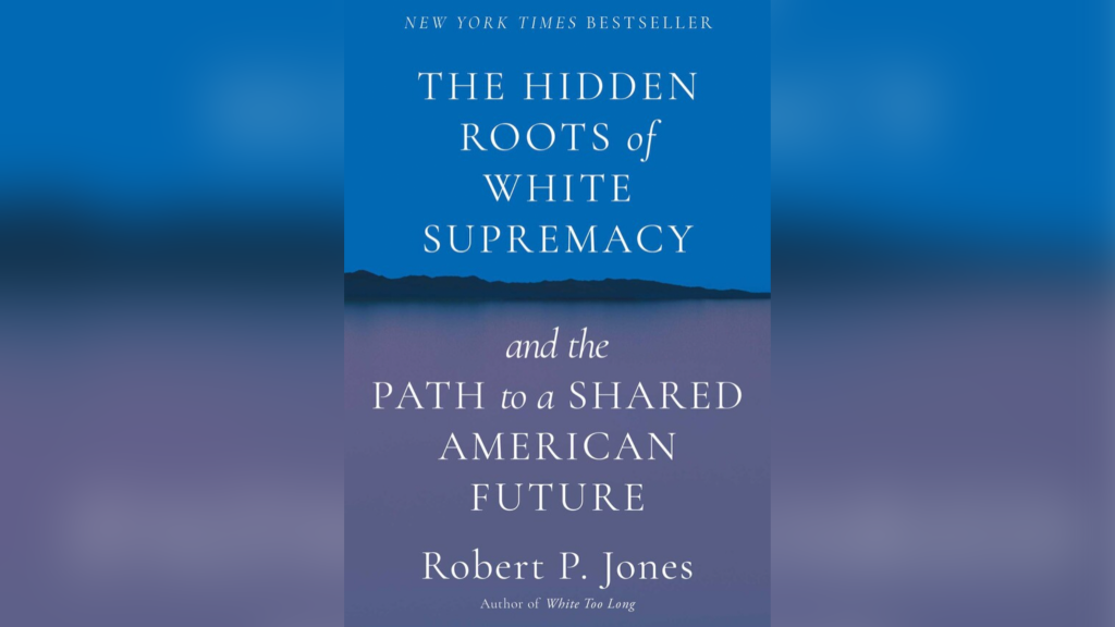 "The Hidden Roots of White Supremacy and the Path to a Shared American Future" by Robert P. Jones.